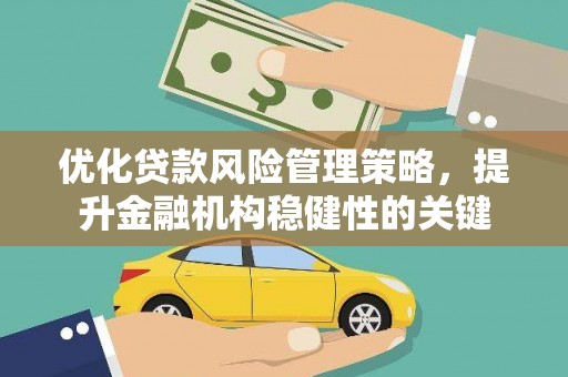 南宫优化贷款风险管理策略，提升金融机构稳健性的关键