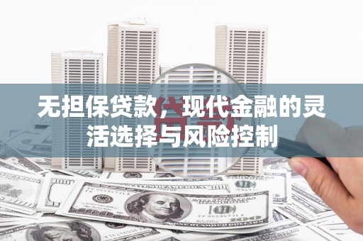 灵璧无担保贷款，现代金融的灵活选择与风险控制