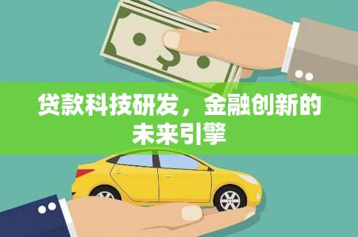 新兴贷款科技研发，金融创新的未来引擎