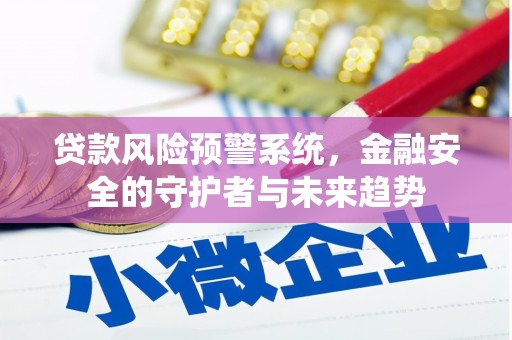 介休贷款风险预警系统，金融安全的守护者与未来趋势