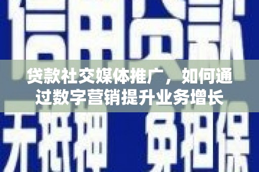 宿州贷款社交媒体推广，如何通过数字营销提升业务增长