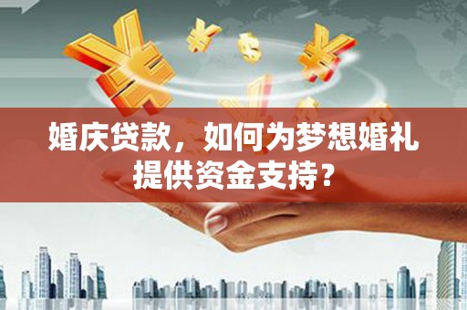 彭山婚庆贷款，如何为梦想婚礼提供资金支持？