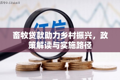 攀枝花畜牧贷款助力乡村振兴，政策解读与实施路径