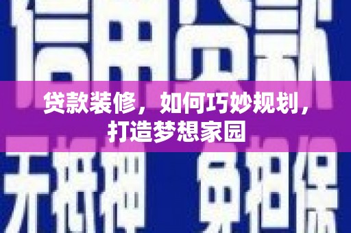 广元贷款装修，如何巧妙规划，打造梦想家园