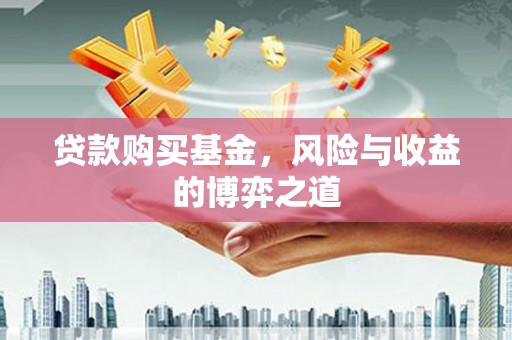 翁牛特旗贷款购买基金，风险与收益的博弈之道