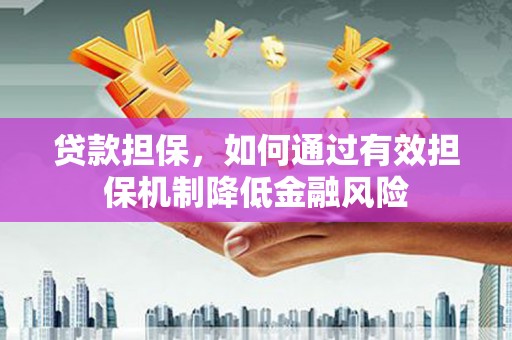 马龙贷款担保，如何通过有效担保机制降低金融风险
