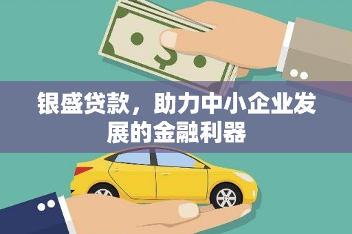 昂昂溪银盛贷款，助力中小企业发展的金融利器