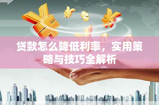 义竹贷款怎么降低利率，实用策略与技巧全解析