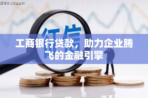 蔡甸工商银行贷款，助力企业腾飞的金融引擎
