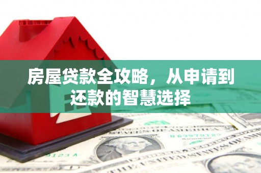 九台房屋贷款全攻略，从申请到还款的智慧选择