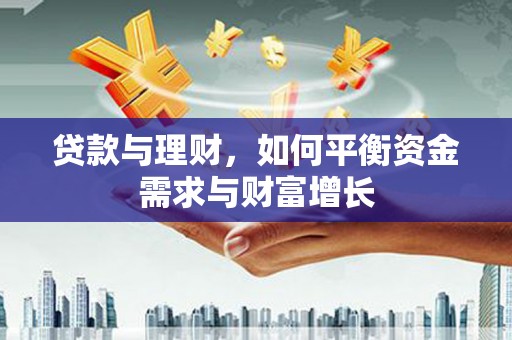 老河口贷款与理财，如何平衡资金需求与财富增长