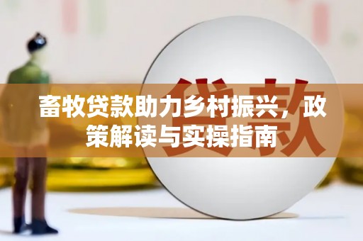 交口畜牧贷款助力乡村振兴，政策解读与实操指南