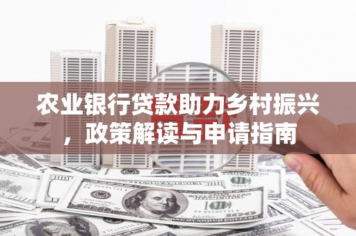 柳城农业银行贷款助力乡村振兴，政策解读与申请指南