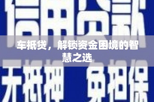 库车车抵贷，解锁资金困境的智慧之选