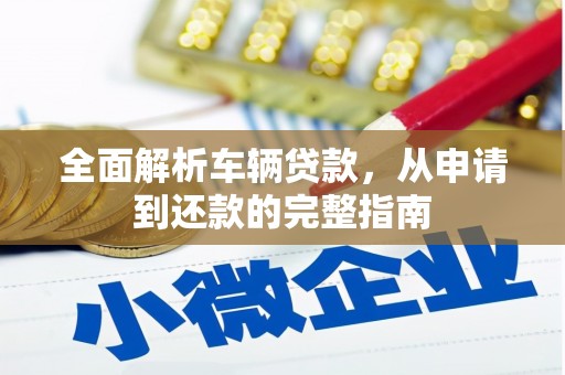 双流全面解析车辆贷款，从申请到还款的完整指南