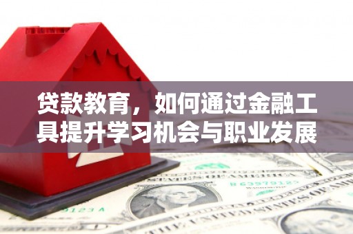 龙川贷款教育，如何通过金融工具提升学习机会与职业发展