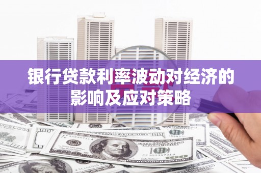亳州银行贷款利率波动对经济的影响及应对策略