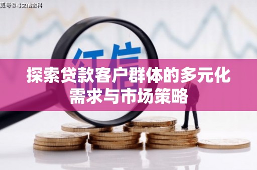 土城探索贷款客户群体的多元化需求与市场策略