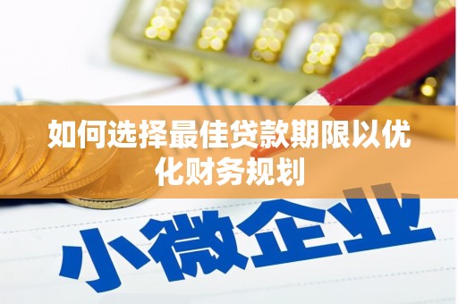 八公山如何选择最佳贷款期限以优化财务规划
