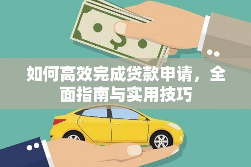 武威如何高效完成贷款申请，全面指南与实用技巧