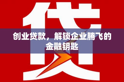 兴和创业贷款，解锁企业腾飞的金融钥匙