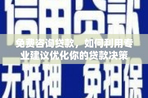 中埔免费咨询贷款，如何利用专业建议优化你的贷款决策