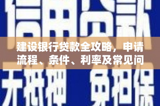 芎林建设银行贷款全攻略，申请流程、条件、利率及常见问题解答