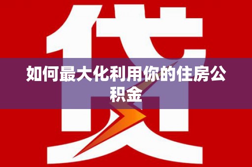 西咸如何最大化利用你的住房公积金