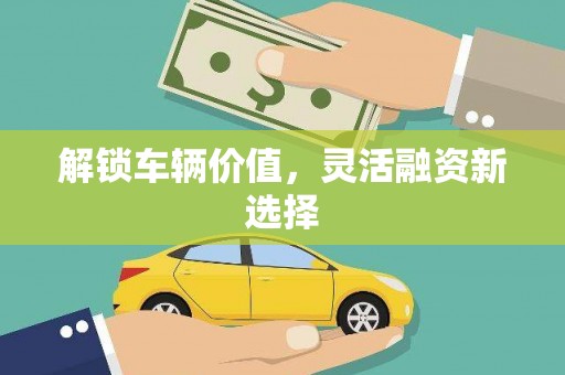 石鼓解锁车辆价值，灵活融资新选择