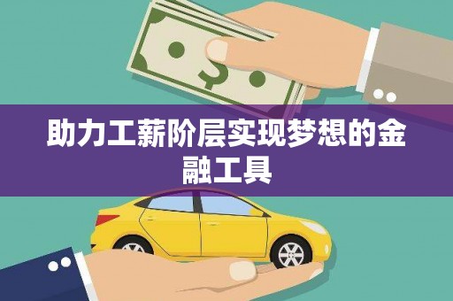 梨树助力工薪阶层实现梦想的金融工具