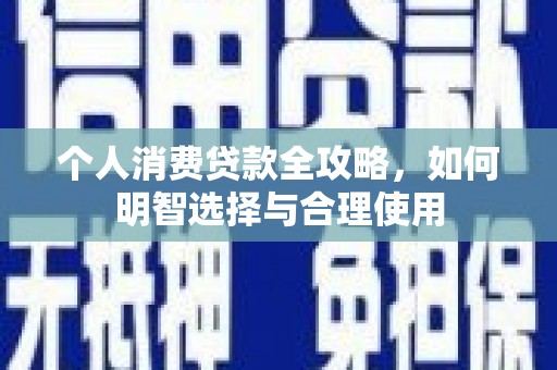 南召个人消费贷款全攻略，如何明智选择与合理使用