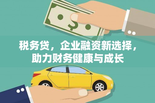 衢州税务贷，企业融资新选择，助力财务健康与成长