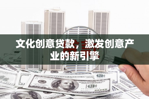 神农架文化创意贷款，激发创意产业的新引擎